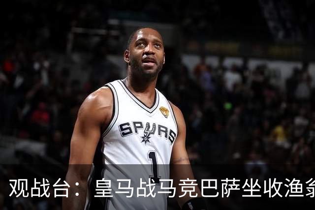 观战台：皇马战马竞巴萨坐收渔翁之利 阿森纳冲八连胜