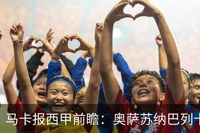 马卡报西甲前瞻：奥萨苏纳巴列卡诺或上演对攻，毕巴击败阿拉维斯